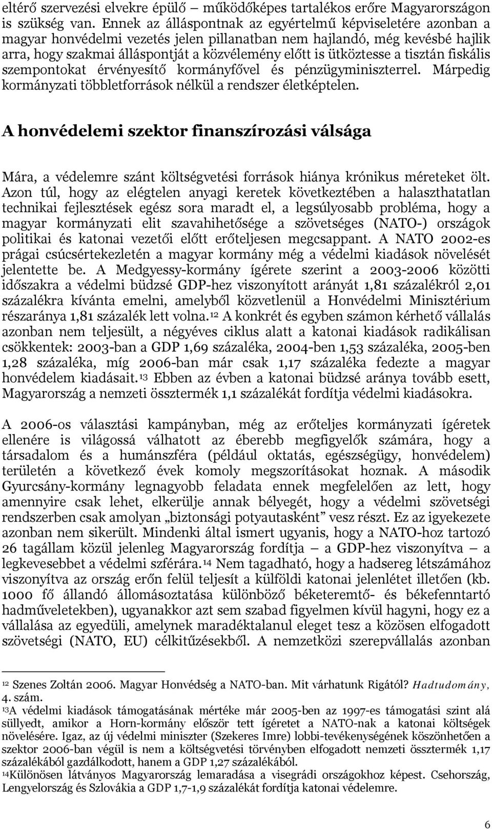 ütköztesse a tisztán fiskális szempontokat érvényesítő kormányfővel és pénzügyminiszterrel. Márpedig kormányzati többletforrások nélkül a rendszer életképtelen.