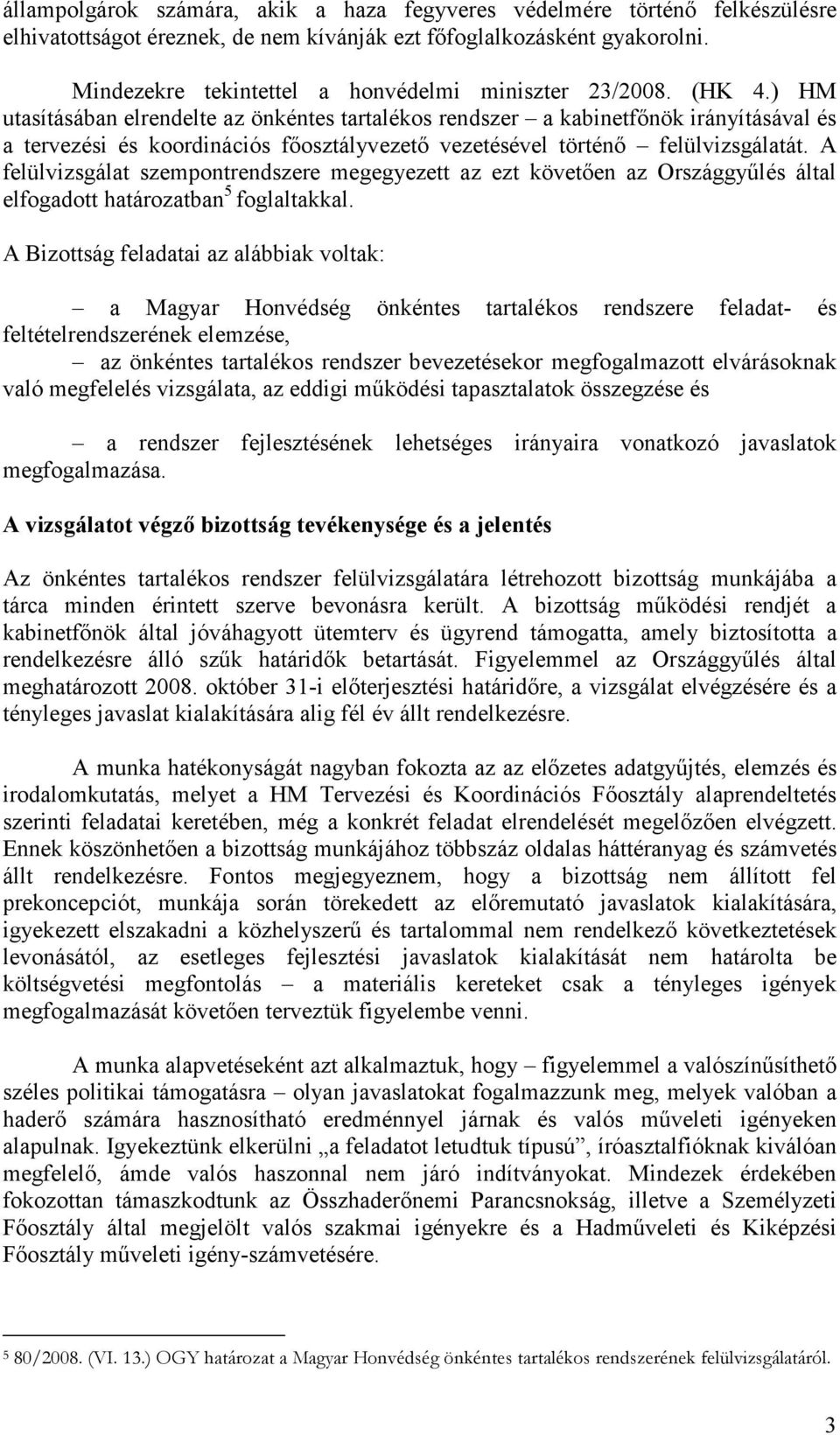 ) HM utasításában elrendelte az önkéntes tartalékos rendszer a kabinetfınök irányításával és a tervezési és koordinációs fıosztályvezetı vezetésével történı felülvizsgálatát.