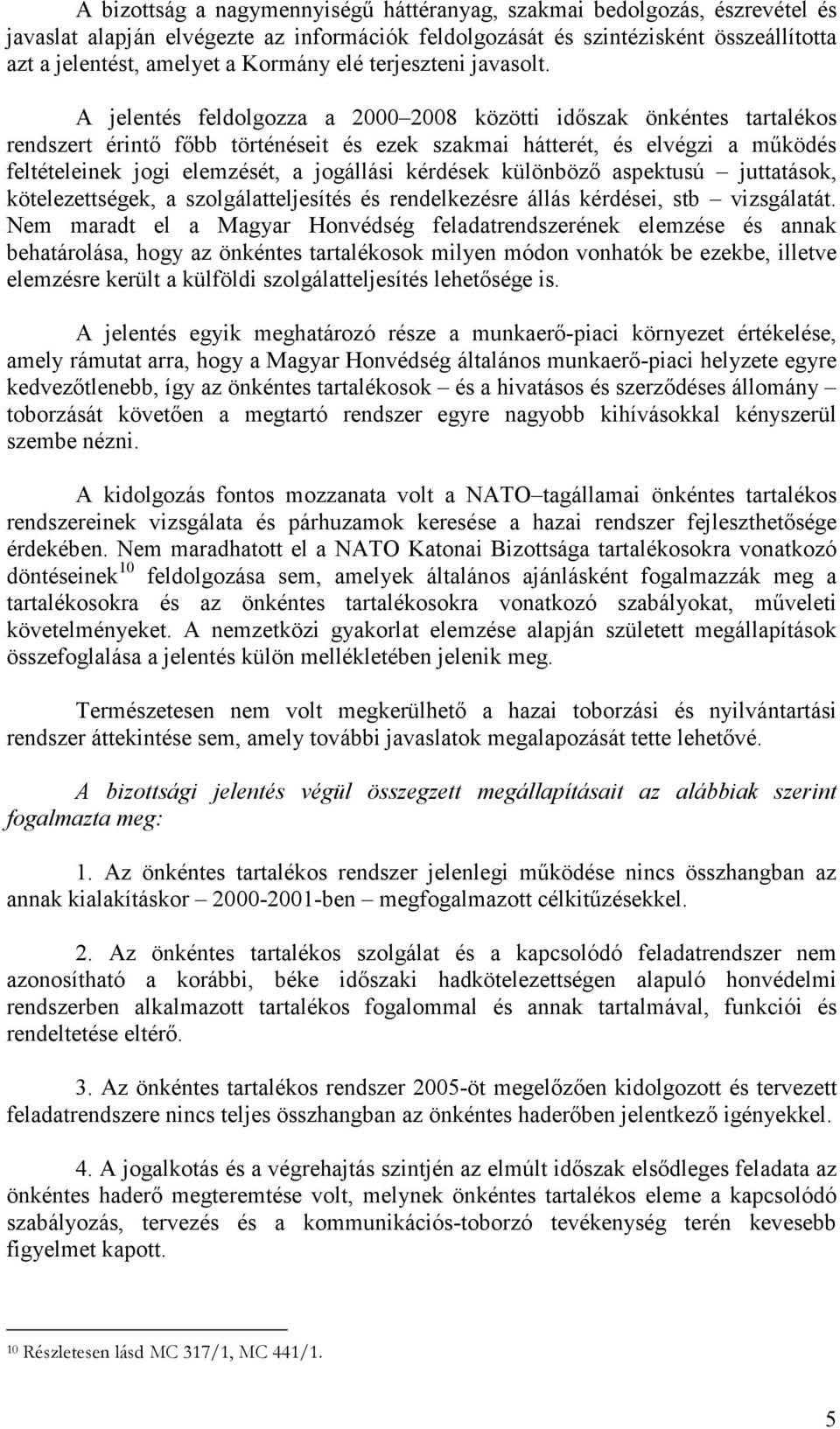 A jelentés feldolgozza a 2000 2008 közötti idıszak önkéntes tartalékos rendszert érintı fıbb történéseit és ezek szakmai hátterét, és elvégzi a mőködés feltételeinek jogi elemzését, a jogállási