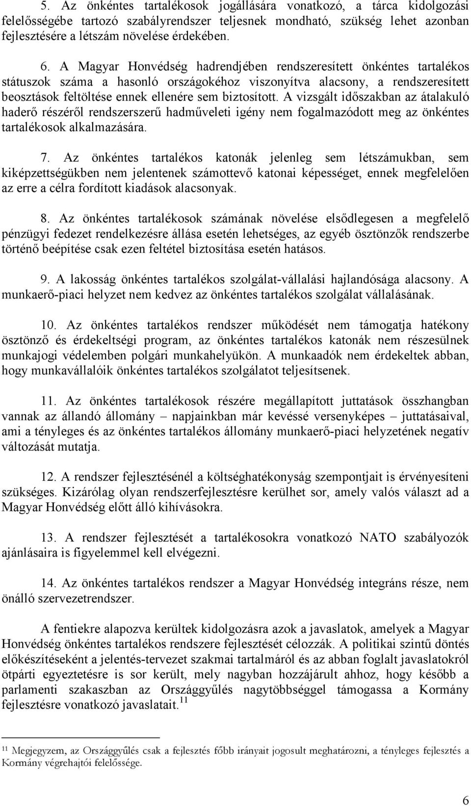 A vizsgált idıszakban az átalakuló haderı részérıl rendszerszerő hadmőveleti igény nem fogalmazódott meg az önkéntes tartalékosok alkalmazására. 7.