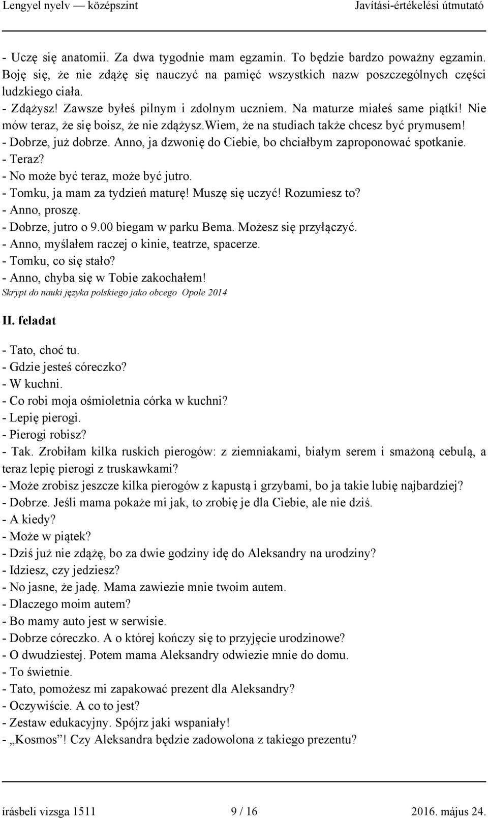 Anno, ja dzwonię do Ciebie, bo chciałbym zaproponować spotkanie. - Teraz? - No może być teraz, może być jutro. - Tomku, ja mam za tydzień maturę! Muszę się uczyć! Rozumiesz to? - Anno, proszę.