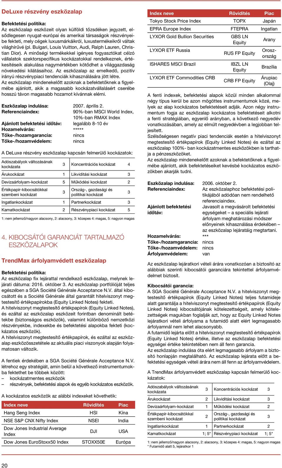 A minőségi termékekkel igényes fogyasztókat célzó vállalatok szektorspecifikus kockázatokkal rendelkeznek, értékesítéseik alakulása nagymértékben kötődhet a világgazdaság növekedési kilátásaihoz.