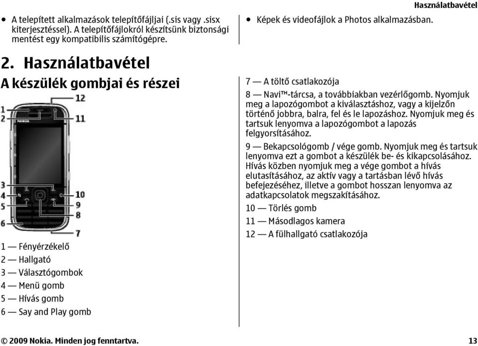 7 A töltő csatlakozója 8 Navi -tárcsa, a továbbiakban vezérlőgomb. Nyomjuk meg a lapozógombot a kiválasztáshoz, vagy a kijelzőn történő jobbra, balra, fel és le lapozáshoz.