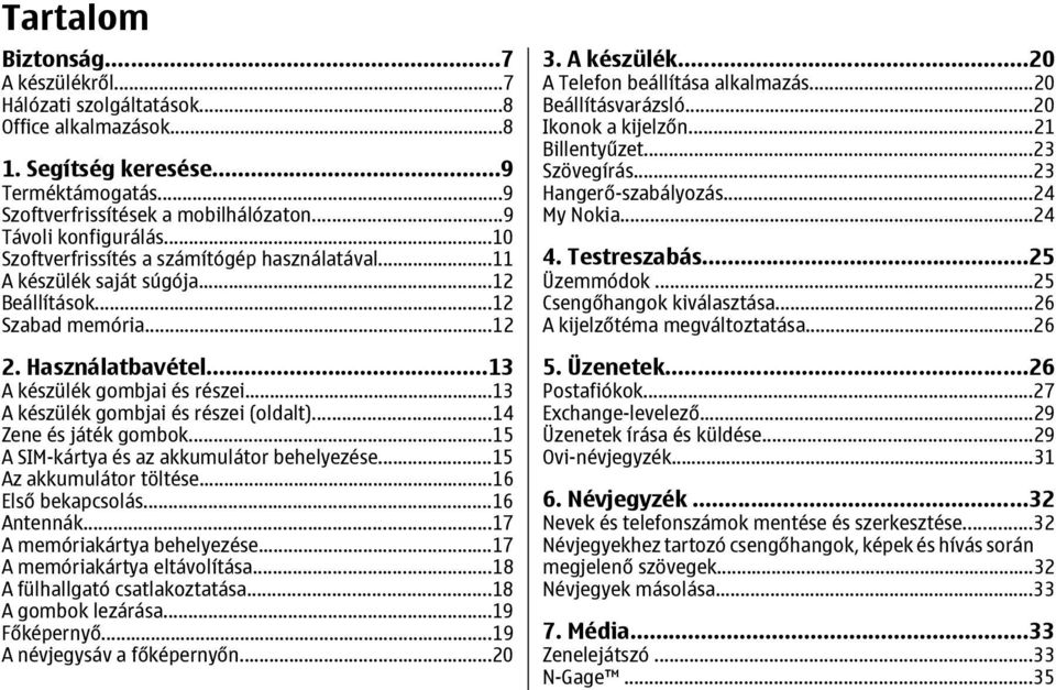 ..13 A készülék gombjai és részei (oldalt)...14 Zene és játék gombok...15 A SIM-kártya és az akkumulátor behelyezése...15 Az akkumulátor töltése...16 Első bekapcsolás...16 Antennák.