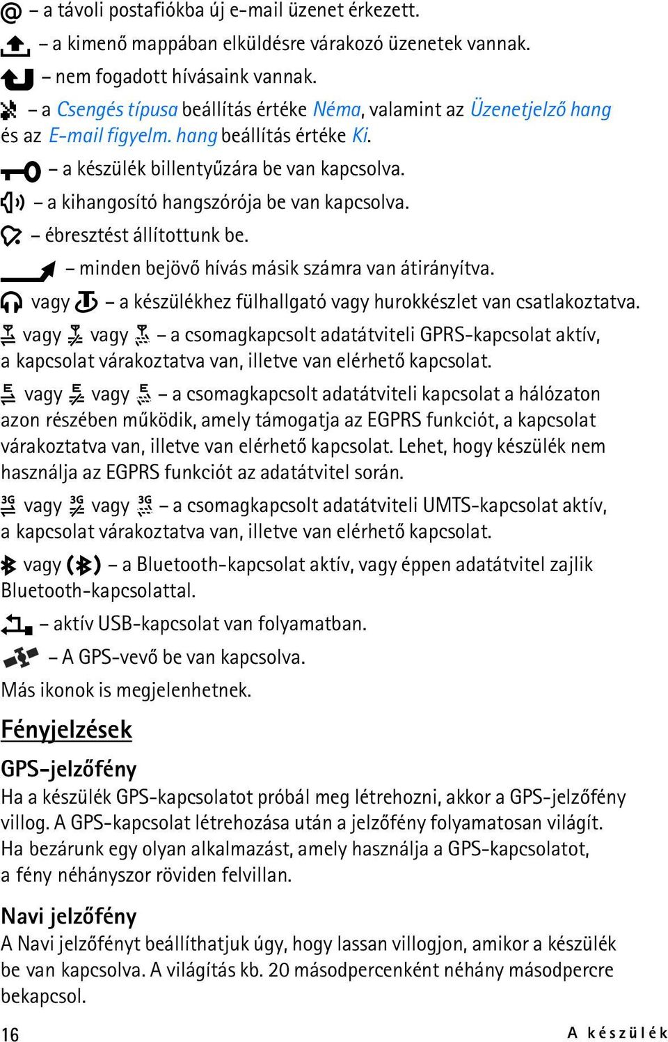 a kihangosító hangszórója be van kapcsolva. ébresztést állítottunk be. minden bejövõ hívás másik számra van átirányítva. vagy a készülékhez fülhallgató vagy hurokkészlet van csatlakoztatva.