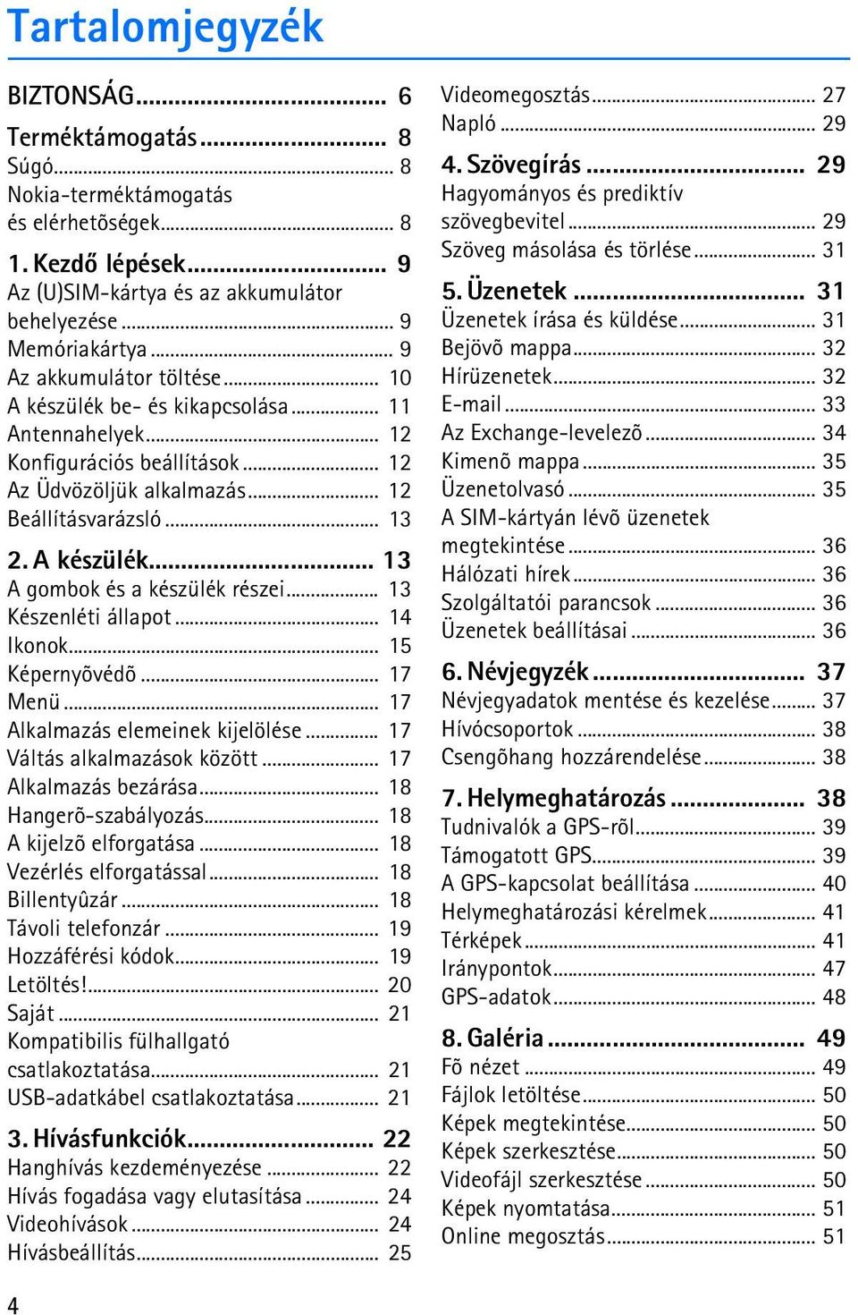 .. 13 Készenléti állapot... 14 Ikonok... 15 Képernyõvédõ... 17 Menü... 17 Alkalmazás elemeinek kijelölése... 17 Váltás alkalmazások között... 17 Alkalmazás bezárása... 18 Hangerõ-szabályozás.