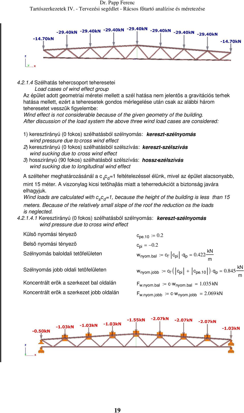 gondos mérlegelése után csak az alábbi három teheresetet vesszük figyelembe: Wind effect is not considerable because of the given geometry of the building.