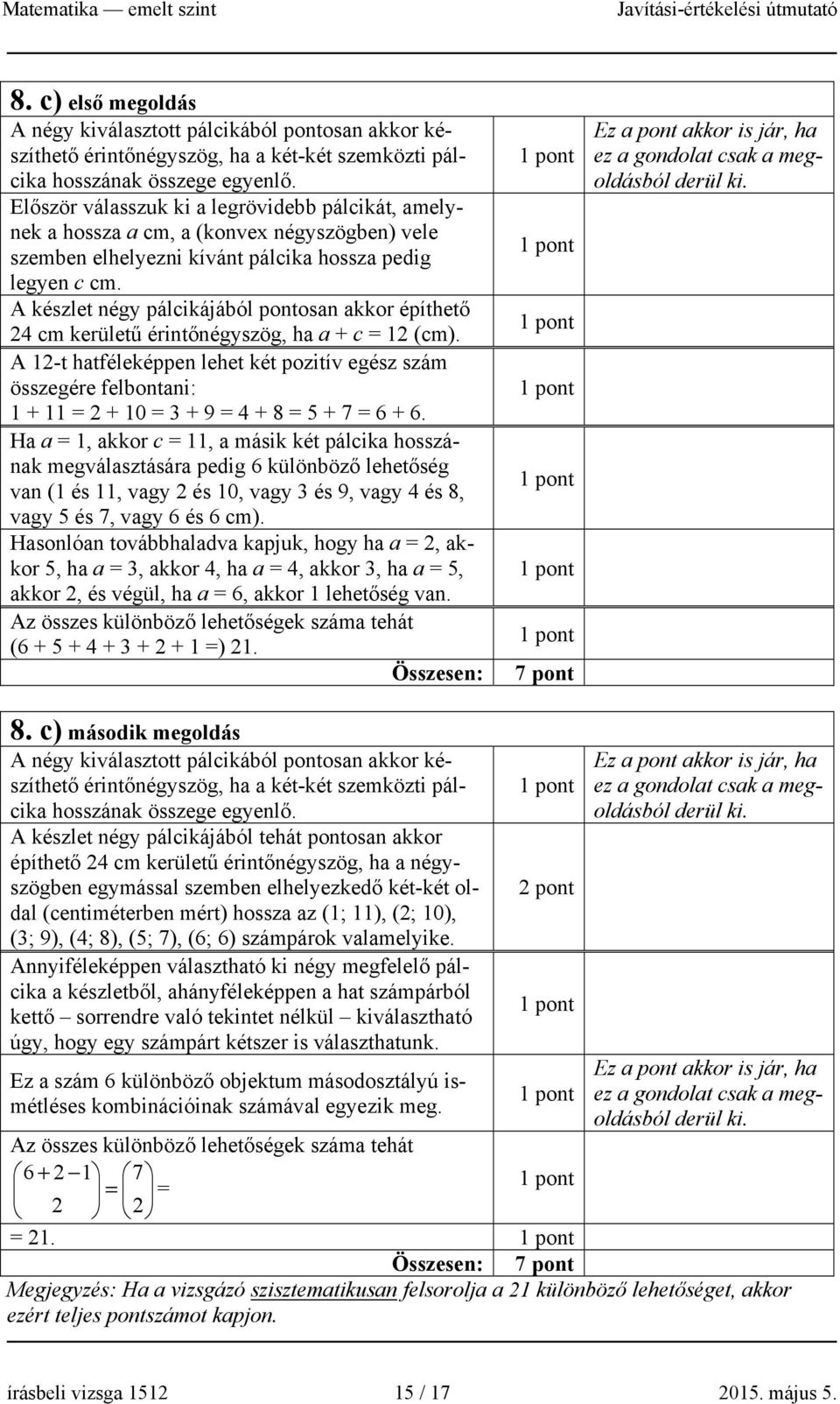 A készlet égy pálcikájából potosa akkor építhető 4 cm kerületű éritőégyszög, ha a + c (cm). A -t hatféleképpe lehet két pozitív egész szám összegére felbotai: + + 0 + 9 4 + 8 5 + 7 6 + 6.