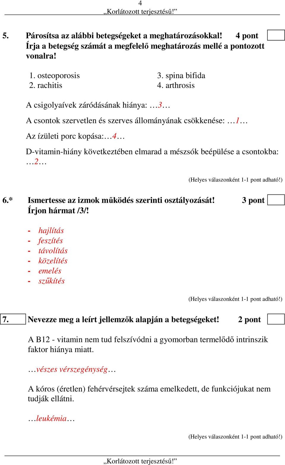 csontokba: 2 6.* Ismertesse az izmok működés szerinti osztályozását! 3 pont Írjon hármat /3/! - hajlítás - feszítés - távolítás - közelítés - emelés - szűkítés 7.