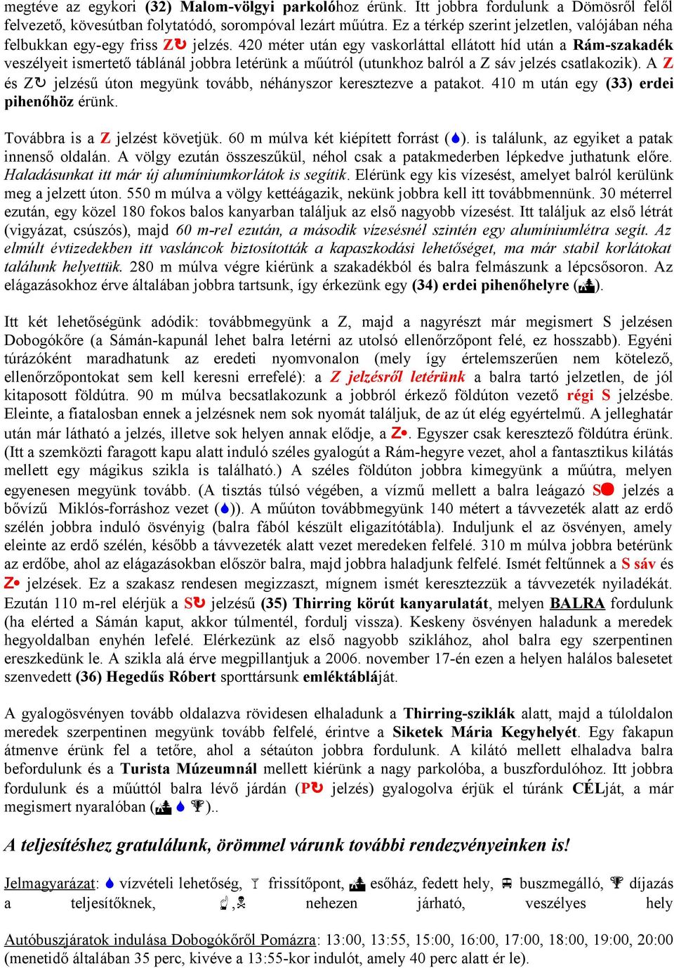 42 méter után egy vaskorláttal ellátott híd után a Rám-szakadék veszélyeit ismertető táblánál jobbra letérünk a műútról (utunkhoz balról a Z sáv jelzés csatlakozik).