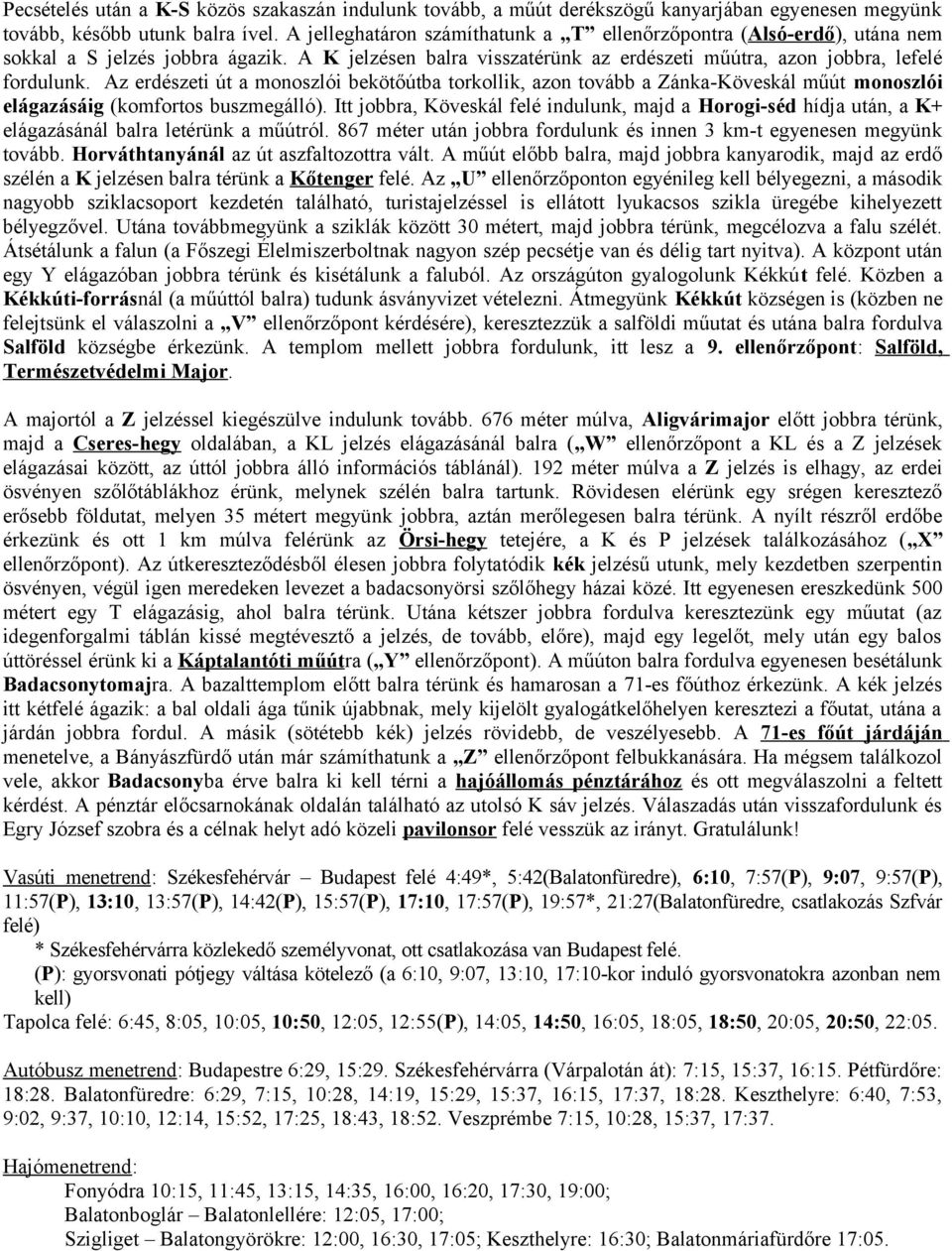 Az erdészeti út a monoszlói bekötőútba torkollik, azon tovább a Zánka-Köveskál műút monoszlói elágazásáig (komfortos buszmegálló).