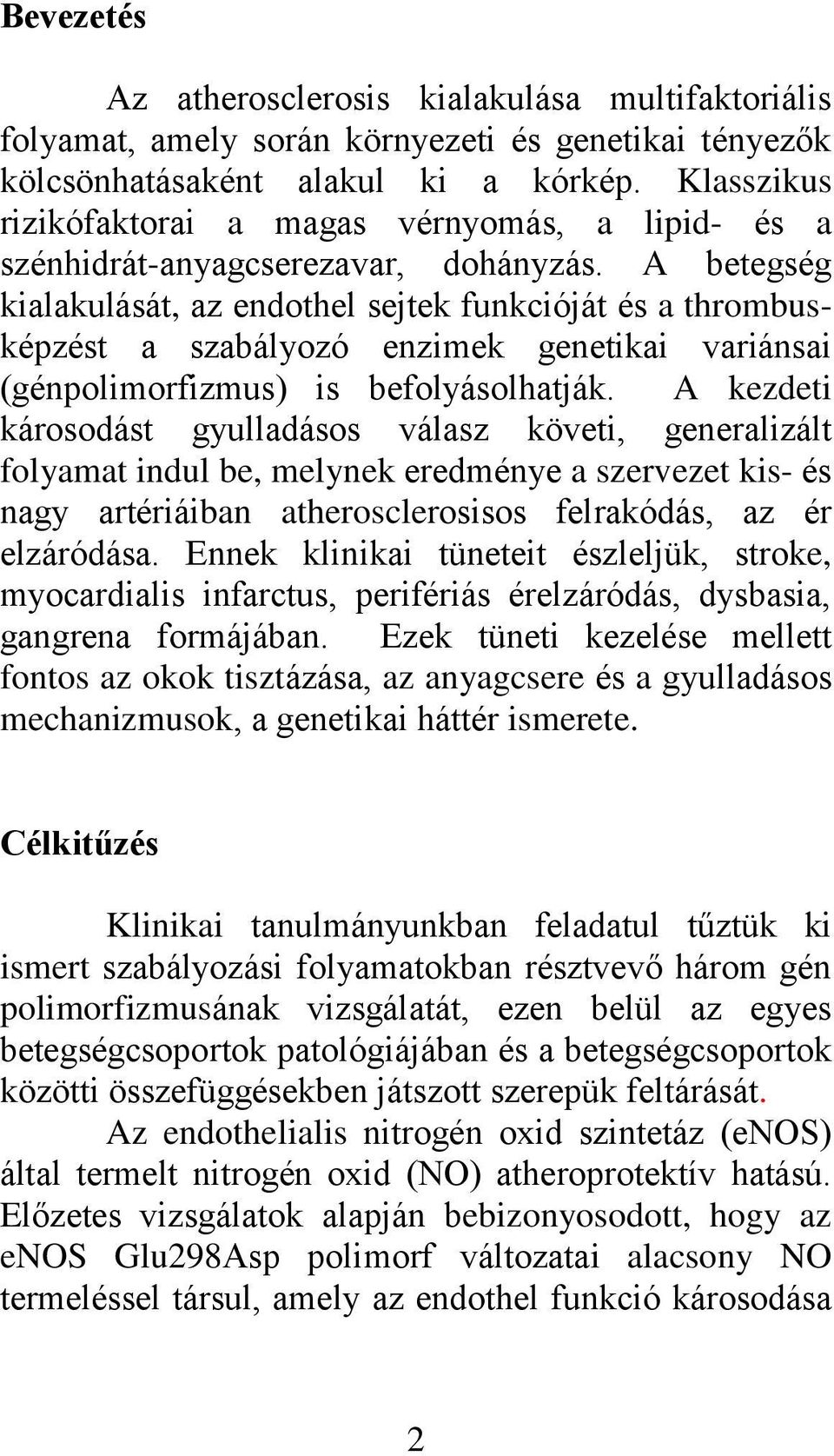 A betegség kialakulását, az endothel sejtek funkcióját és a thrombusképzést a szabályozó enzimek genetikai variánsai (génpolimorfizmus) is befolyásolhatják.