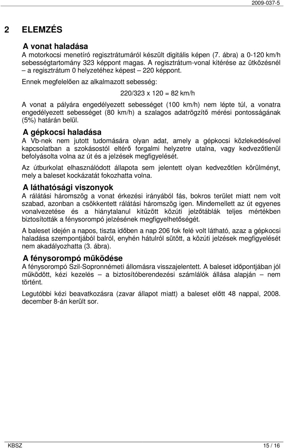 Ennek megfelelően az alkalmazott sebesség: 220/323 x 120 = 82 km/h A vonat a pályára engedélyezett sebességet (100 km/h) nem lépte túl, a vonatra engedélyezett sebességet (80 km/h) a szalagos