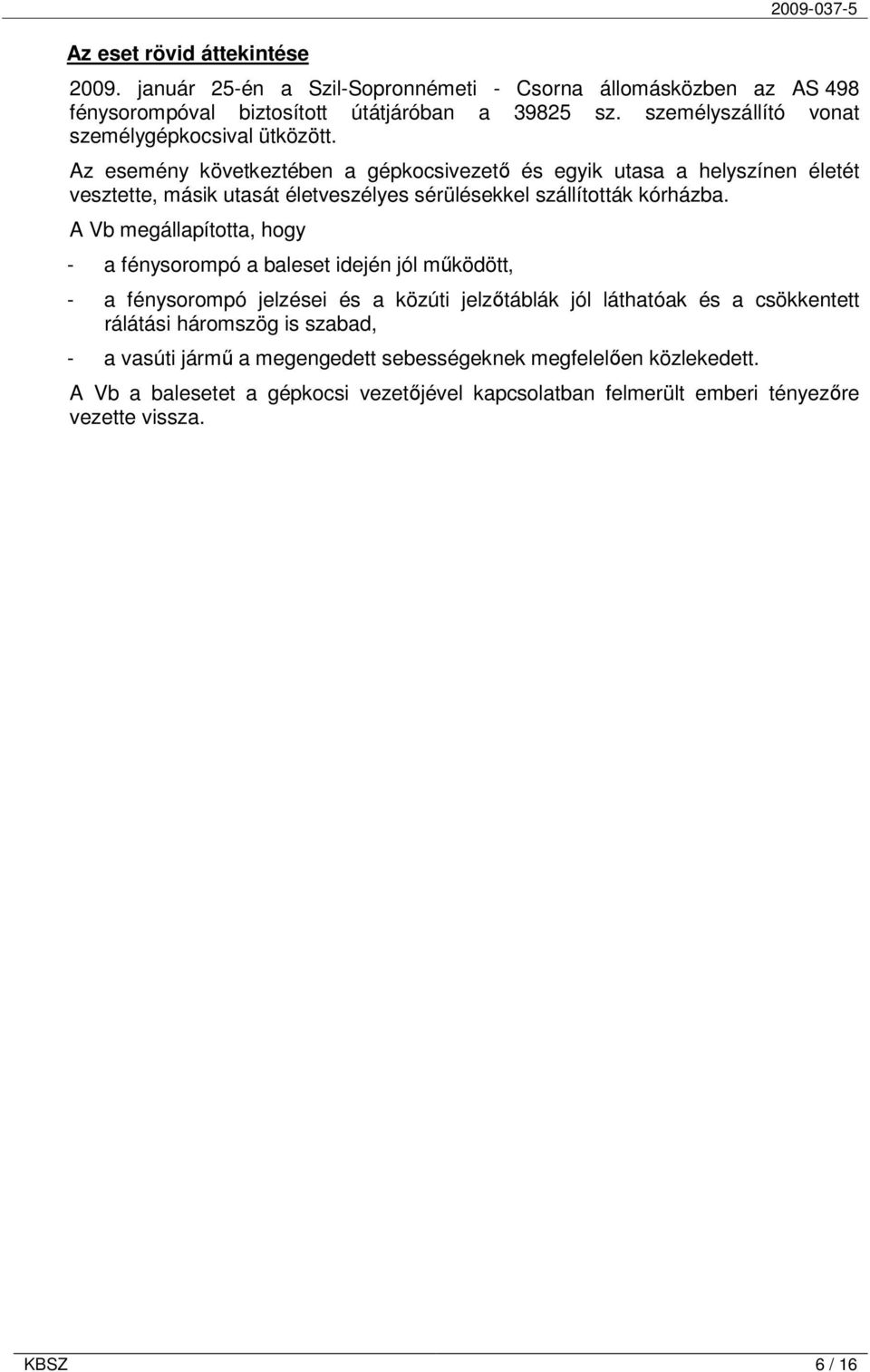 Az esemény következtében a gépkocsivezető és egyik utasa a helyszínen életét vesztette, másik utasát életveszélyes sérülésekkel szállították kórházba.