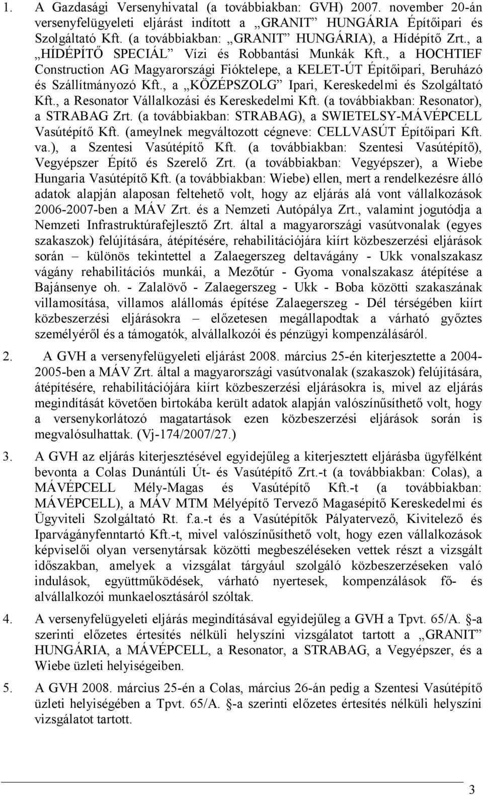 , a HOCHTIEF Construction AG Magyarországi Fióktelepe, a KELET-ÚT Építőipari, Beruházó és Szállítmányozó Kft., a KÖZÉPSZOLG Ipari, Kereskedelmi és Szolgáltató Kft.