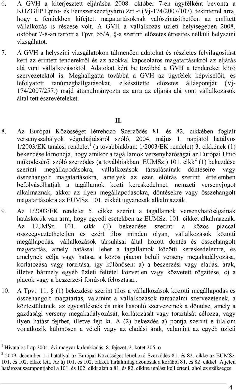 október 7-8-án tartott a Tpvt. 65/A. -a szerinti előzetes értesítés nélküli helyszíni vizsgálatot. 7. A GVH a helyszíni vizsgálatokon túlmenően adatokat és részletes felvilágosítást kért az érintett tenderekről és az azokkal kapcsolatos magatartásukról az eljárás alá vont vállalkozásoktól.