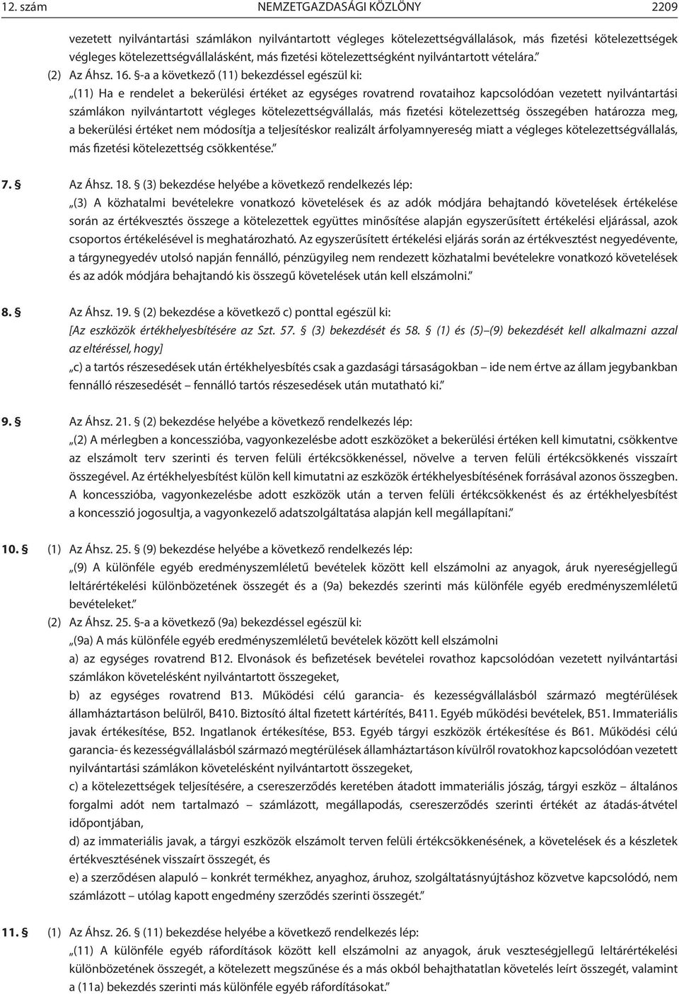 -a a következő (11) bekezdéssel egészül ki: (11) Ha e rendelet a bekerülési értéket az egységes rovatrend rovataihoz kapcsolódóan vezetett nyilvántartási lákon nyilvántartott végleges