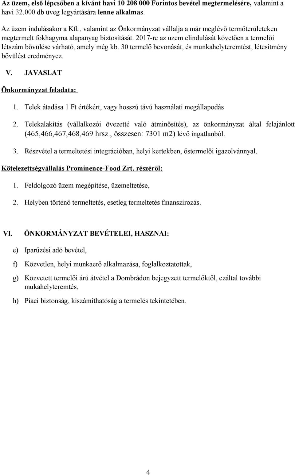 30 termelő bevonását, és munkahelyteremtést, létesítmény bővülést eredményez. V. JAVASLAT Önkormányzat feladata: 1. Telek átadása 1 Ft értékért, vagy hosszú távú használati megállapodás 2.