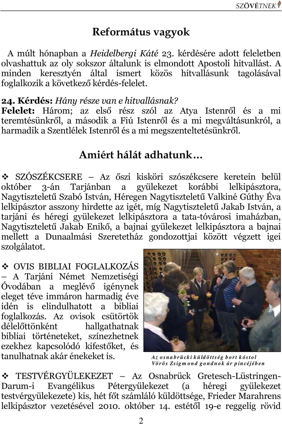 Felelet: Három; az első rész szól az Atya Istenről és a mi teremtésünkről, a második a Fiú Istenről és a mi megváltásunkról, a harmadik a Szentlélek Istenről és a mi megszenteltetésünkről.