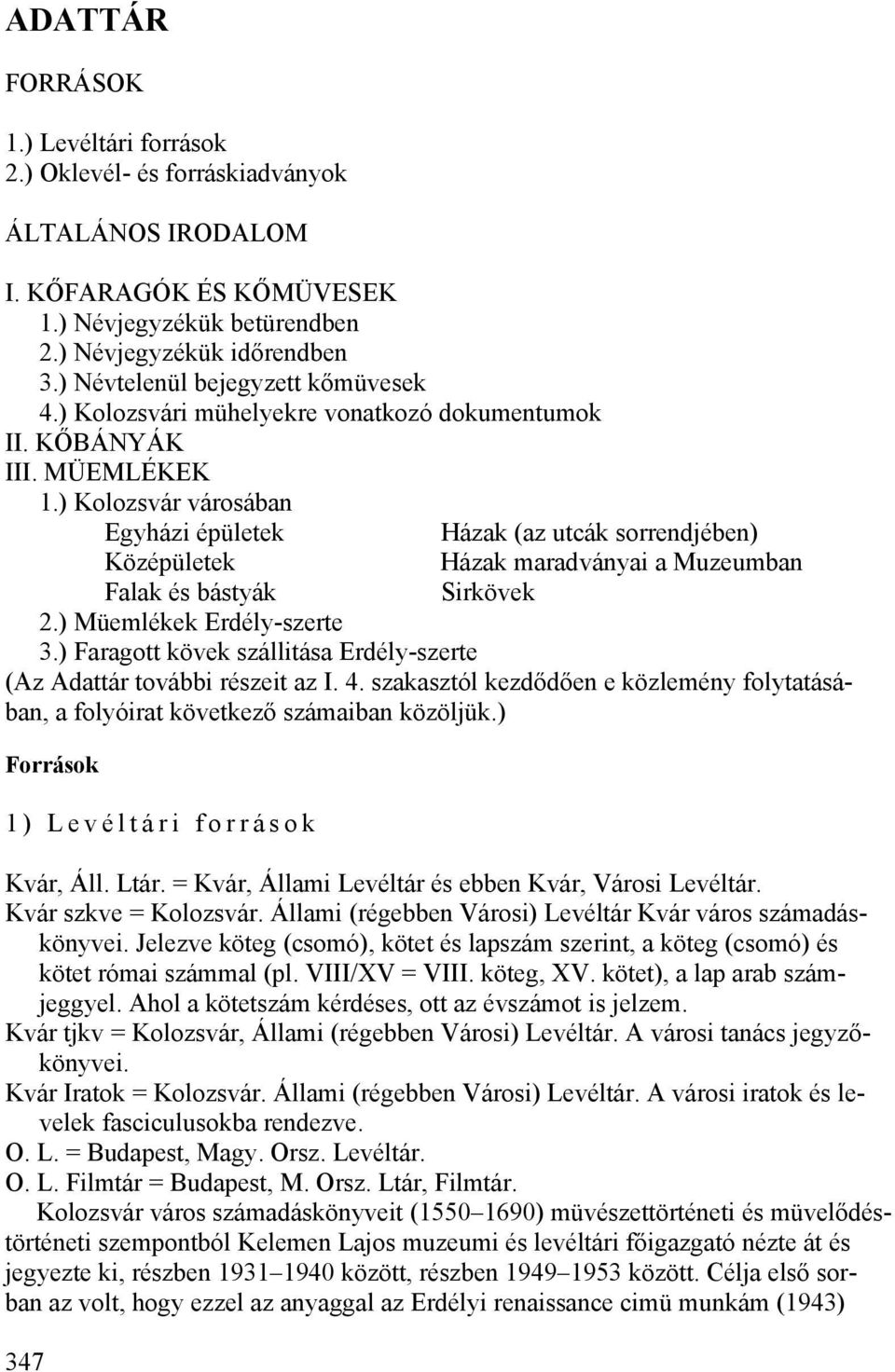 ) Kolozsvár városában Egyházi épületek Házak (az utcák sorrendjében) Középületek Házak maradványai a Muzeumban Falak és bástyák Sirkövek 2.) Müemlékek Erdély-szerte 3.