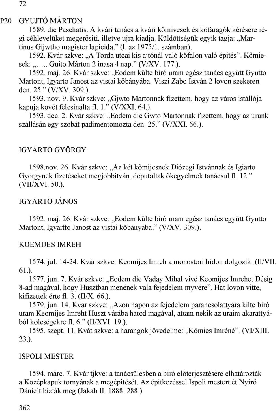 (V/XV. 177.). 1592. máj. 26. Kvár szkve: Eodem külte biró uram egész tanács együtt Gyutto Martont, Igyarto Janost az vistai kőbányába. Viszi Zabo István 2 lovon szekeren den. 25. (V/XV. 309.). 1593.