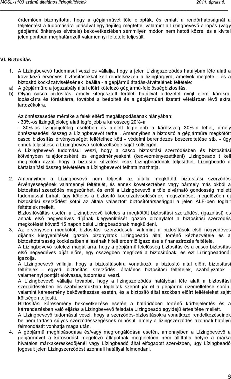 A Lízingbevevő tudomásul veszi és vállalja, hogy a jelen Lízingszerződés hatályban léte alatt a következő érvényes biztosításokkal kell rendelkezzen a lízingtárgyra, amelyek megléte - és a biztosító