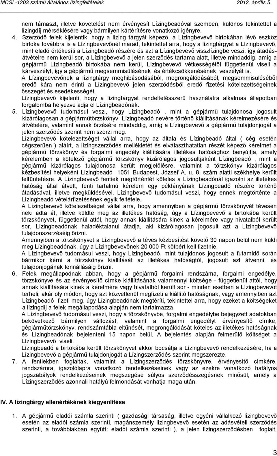 eladó értékesíti a Lízingbeadó részére és azt a Lízingbevevő visszlízingbe veszi, így átadásátvételre nem kerül sor, a Lízingbevevő a jelen szerződés tartama alatt, illetve mindaddig, amíg a gépjármű