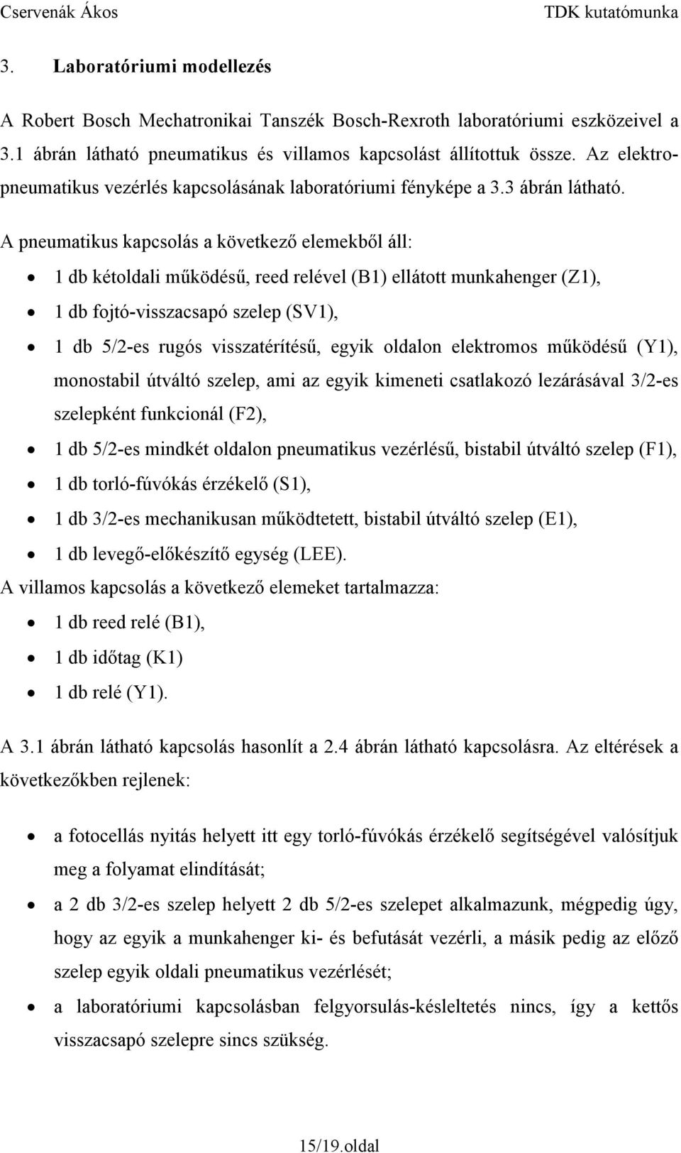 A pneumatikus kapcsolás a következő elemekből áll: 1 db kétoldali működésű, reed relével (B1) ellátott munkahenger (Z1), 1 db fojtó-visszacsapó szelep (SV1), 1 db 5/2-es rugós visszatérítésű, egyik