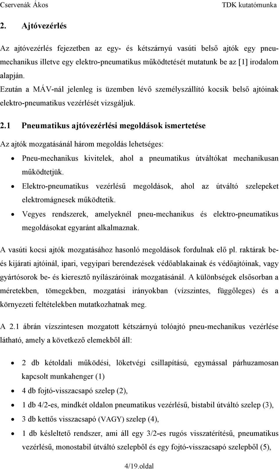 1 Pneumatikus ajtóvezérlési megoldások ismertetése Az ajtók mozgatásánál három megoldás lehetséges: Pneu-mechanikus kivitelek, ahol a pneumatikus útváltókat mechanikusan működtetjük.