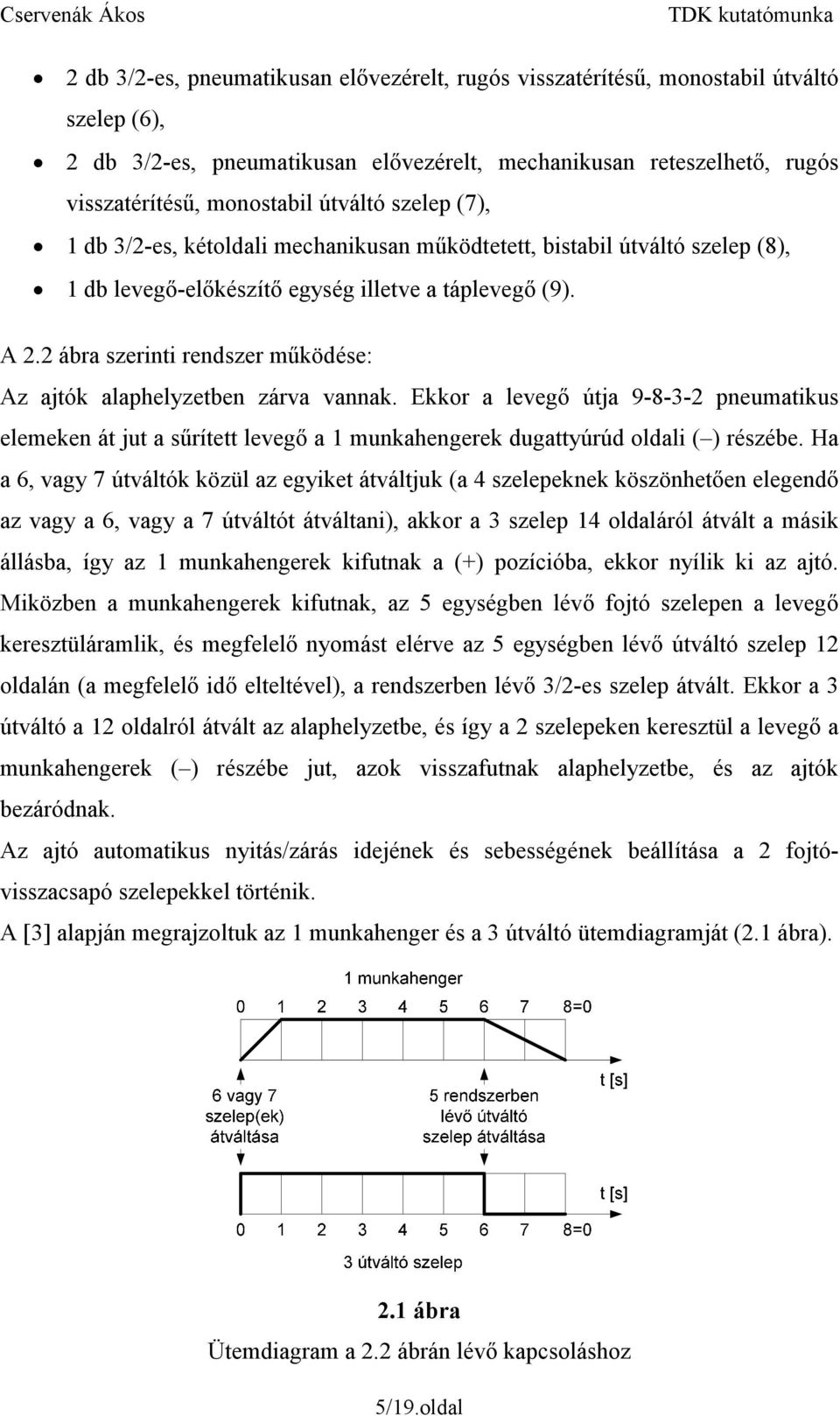 2 ábra szerinti rendszer működése: Az ajtók alaphelyzetben zárva vannak. Ekkor a levegő útja 9-8-3-2 pneumatikus elemeken át jut a sűrített levegő a 1 munkahengerek dugattyúrúd oldali ( ) részébe.