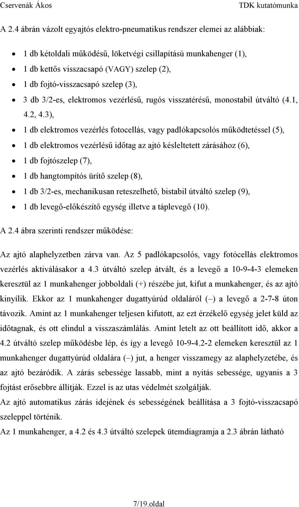 3), 1 db elektromos vezérlés fotocellás, vagy padlókapcsolós működtetéssel (5), 1 db elektromos vezérlésű időtag az ajtó késleltetett zárásához (6), 1 db fojtószelep (7), 1 db hangtompítós ürítő