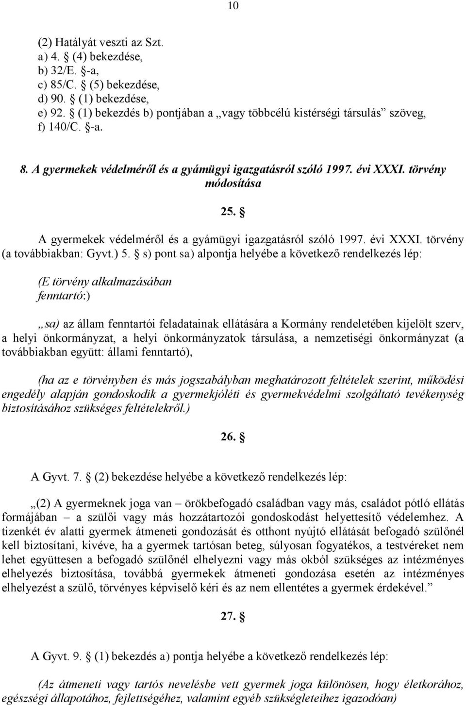 ) 5. s) pont sa) alpontja helyébe a következő rendelkezés lép: (E törvény alkalmazásában fenntartó:) sa) az állam fenntartói feladatainak ellátására a Kormány rendeletében kijelölt szerv, a helyi