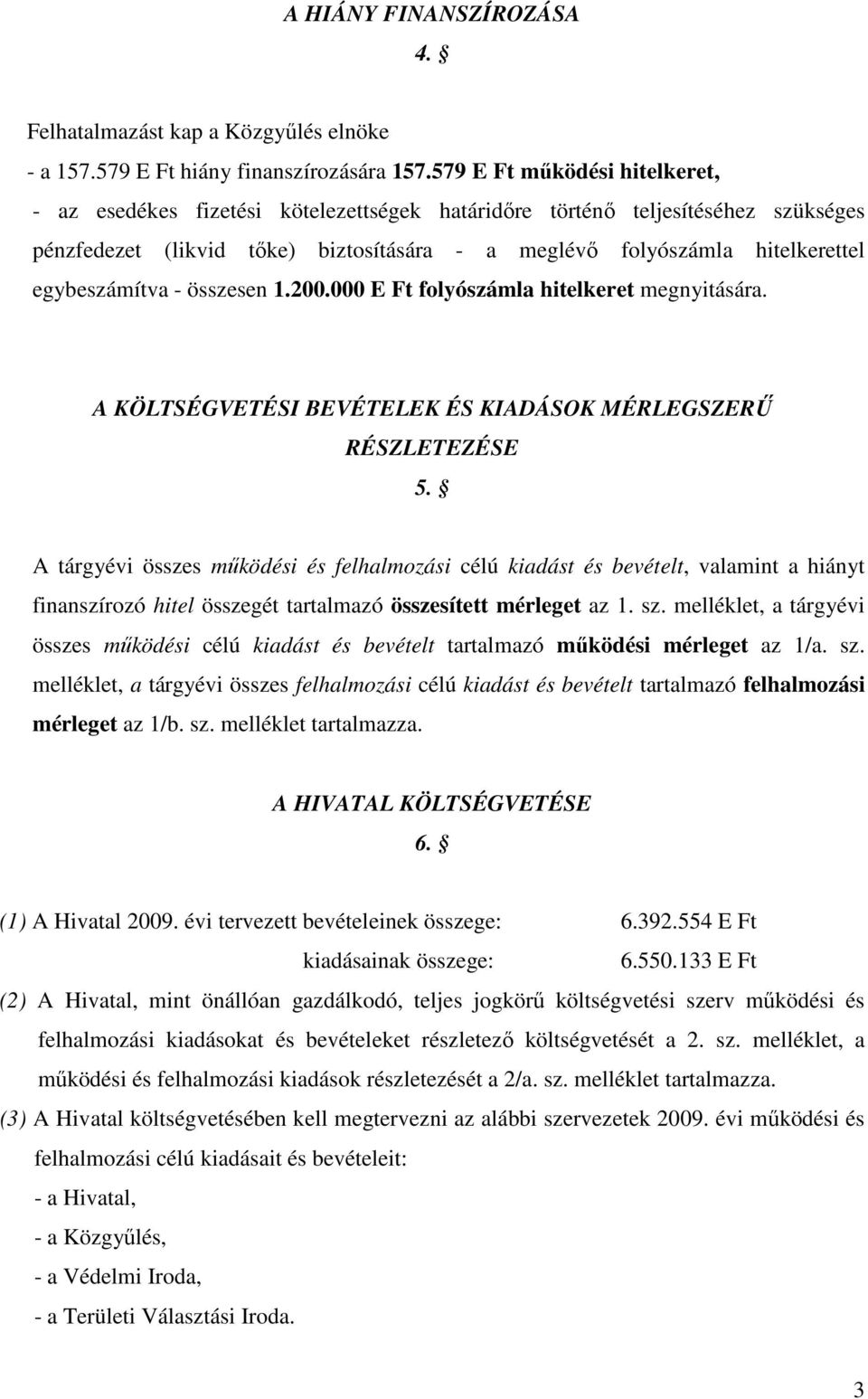 egybeszámítva - összesen 1.200.000 E Ft folyószámla hitelkeret megnyitására. A KÖLTSÉGVETÉSI BEVÉTELEK ÉS KIADÁSOK MÉRLEGSZERŐ RÉSZLETEZÉSE 5.