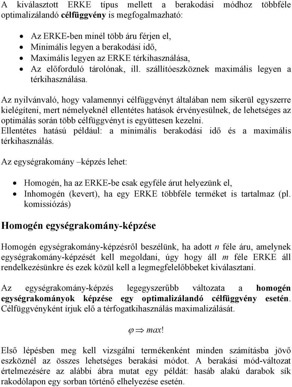 Az nylvánvló, hogy vlmenny célfüggvényt áltlábn nem skerül egyszerre kelégíten, mert némelyeknél ellentétes htások érvényesülnek, de lehetséges z optmálás során több célfüggvényt s együttesen kezeln.