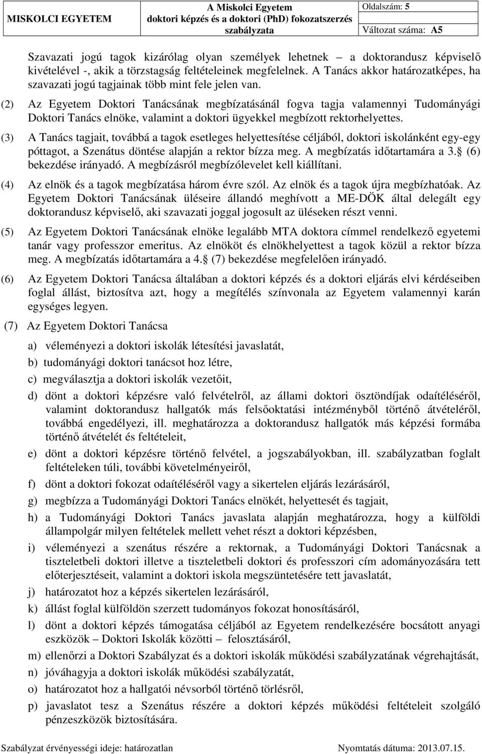 (2) Az Egyetem Doktori Tanácsának megbízatásánál fogva tagja valamennyi Tudományági Doktori Tanács elnöke, valamint a doktori ügyekkel megbízott rektorhelyettes.