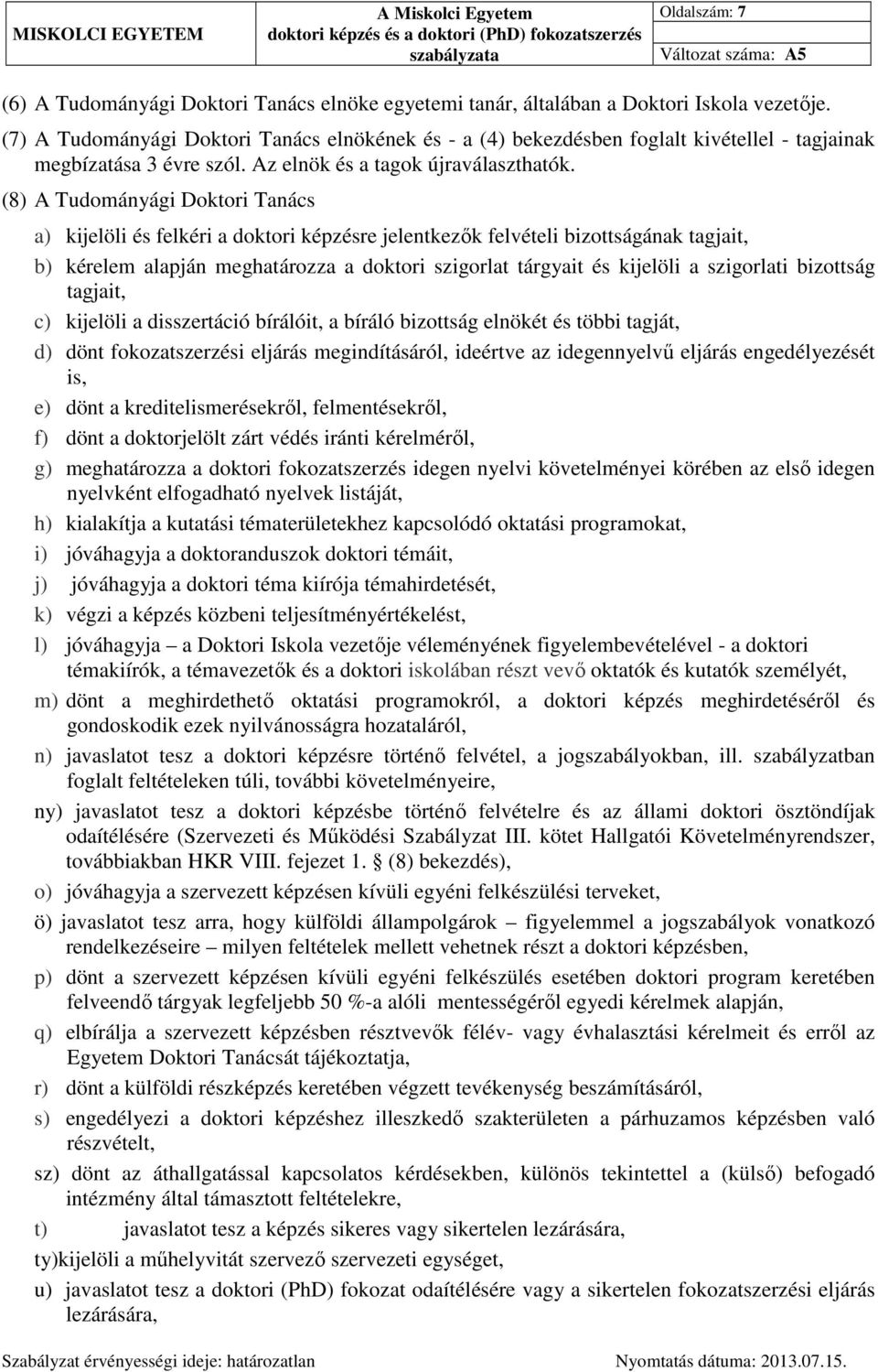 (8) A Tudományági Doktori Tanács a) kijelöli és felkéri a doktori képzésre jelentkezők felvételi bizottságának tagjait, b) kérelem alapján meghatározza a doktori szigorlat tárgyait és kijelöli a