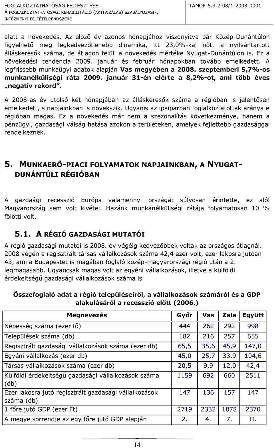 Nyugat-Dunántúln is. Ez a növekedési tendencia 2009. január és február hónapkban tvább emelkedett. A legfrissebb munkaügyi adatk alapján megyében a 2008. szeptemberi 5,7%-s munkanélküliségi ráta 2009.