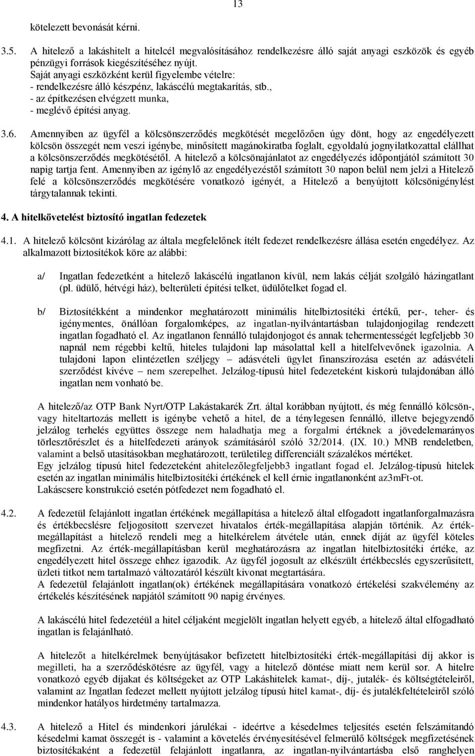 Amennyiben az ügyfél a kölcsönszerződés megkötését megelőzően úgy dönt, hogy az engedélyezett kölcsön összegét nem veszi igénybe, minősített magánokiratba foglalt, egyoldalú jognyilatkozattal