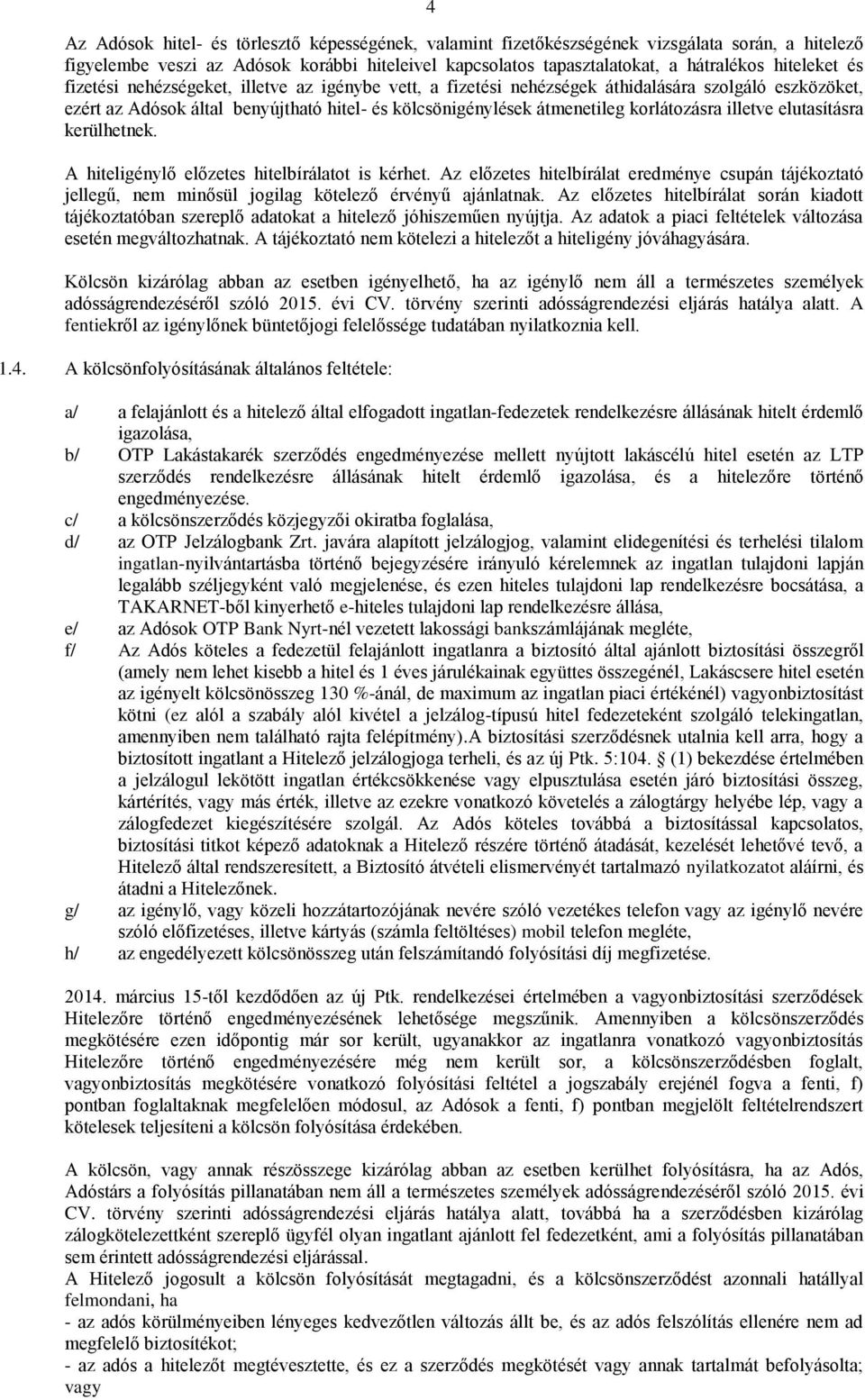 illetve elutasításra kerülhetnek. A hiteligénylő előzetes hitelbírálatot is kérhet. Az előzetes hitelbírálat eredménye csupán tájékoztató jellegű, nem minősül jogilag kötelező érvényű ajánlatnak.