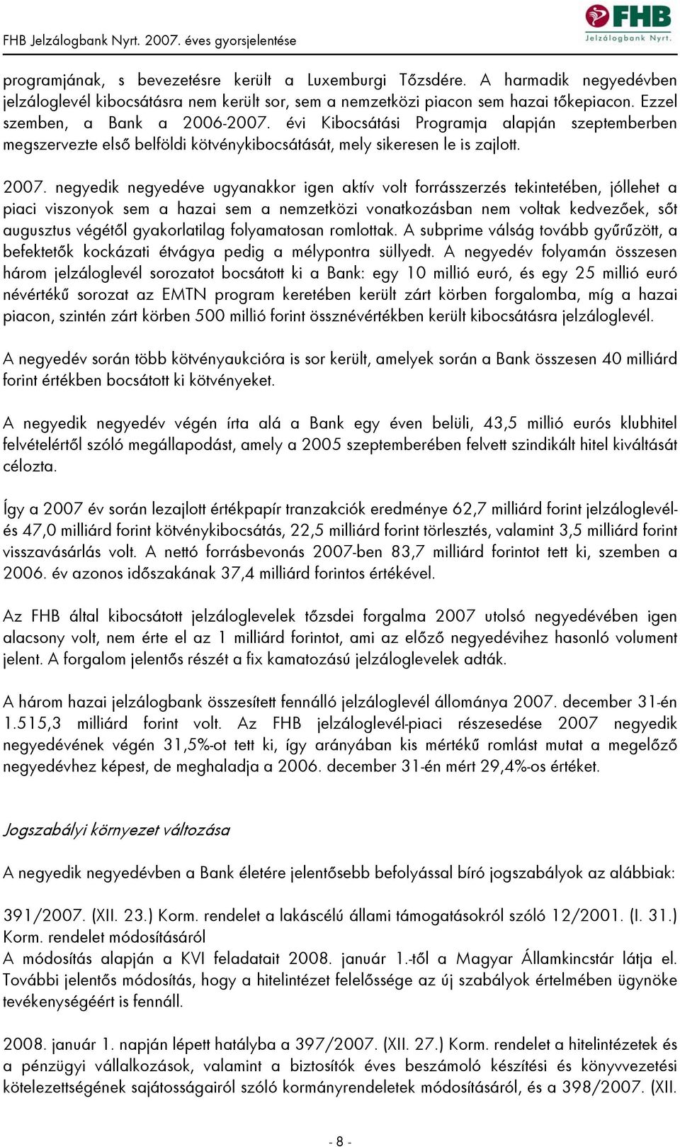 negyedik negyedéve ugyanakkor igen aktív volt forrásszerzés tekintetében, jóllehet a piaci viszonyok sem a hazai sem a nemzetközi vonatkozásban nem voltak kedvezőek, sőt augusztus végétől