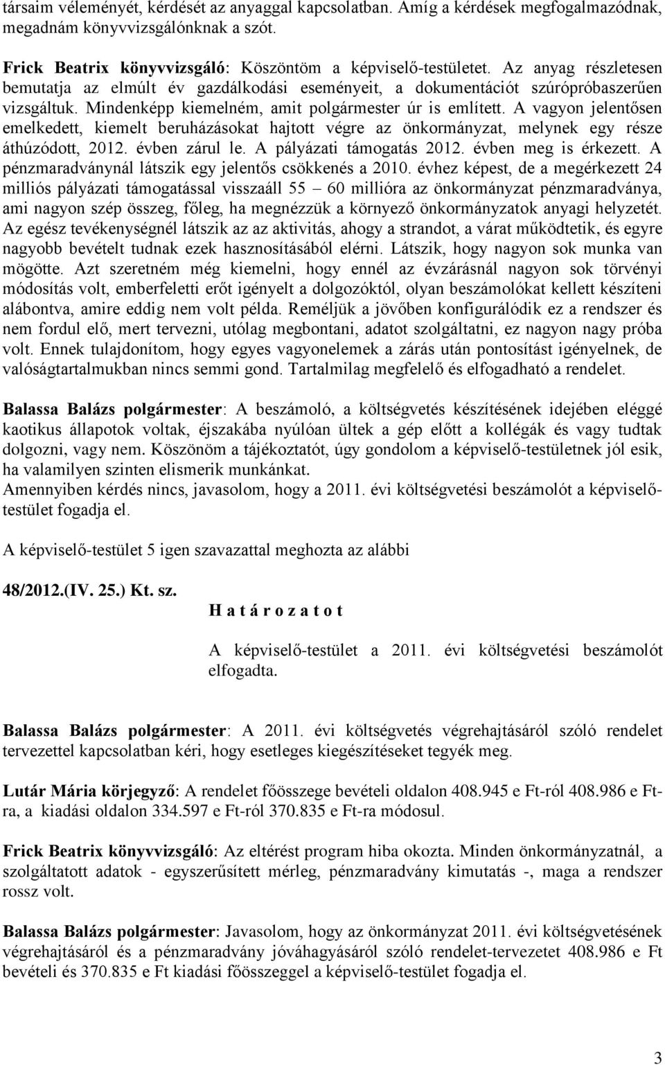 A vagyon jelentősen emelkedett, kiemelt beruházásokat hajtott végre az önkormányzat, melynek egy része áthúzódott, 2012. évben zárul le. A pályázati támogatás 2012. évben meg is érkezett.