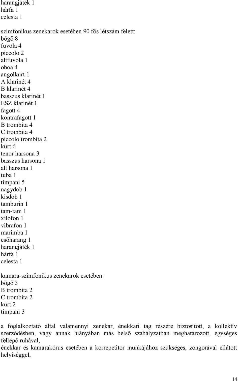 1 vibrafon 1 marimba 1 csőharang 1 harangjáték 1 hárfa 1 celesta 1 kamara-szimfonikus zenekarok esetében: bőgő 3 B trombita 2 C trombita 2 kürt 2 timpani 3 a foglalkoztató által valamennyi zenekar,