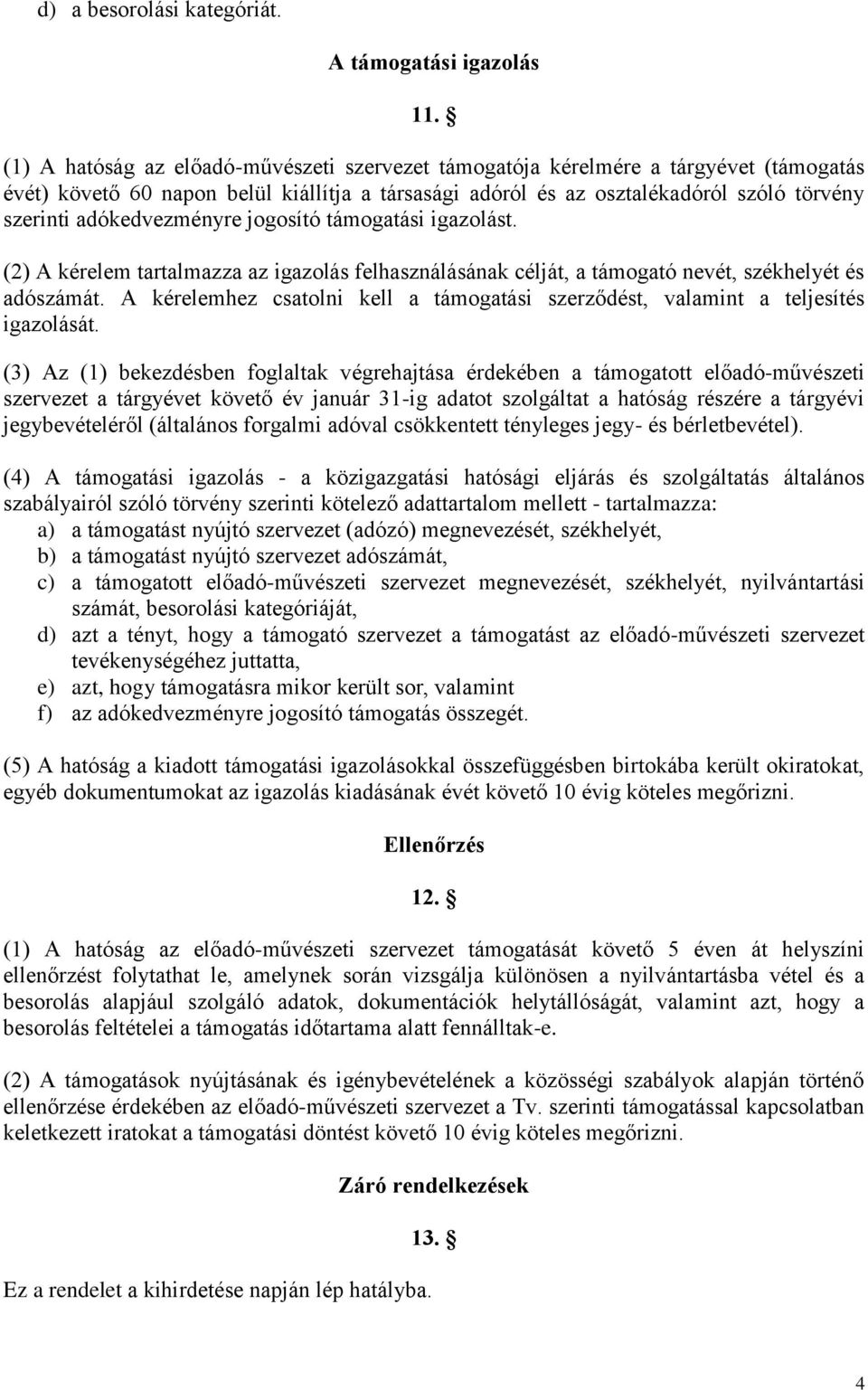 adókedvezményre jogosító támogatási igazolást. (2) A kérelem tartalmazza az igazolás felhasználásának célját, a támogató nevét, székhelyét és adószámát.