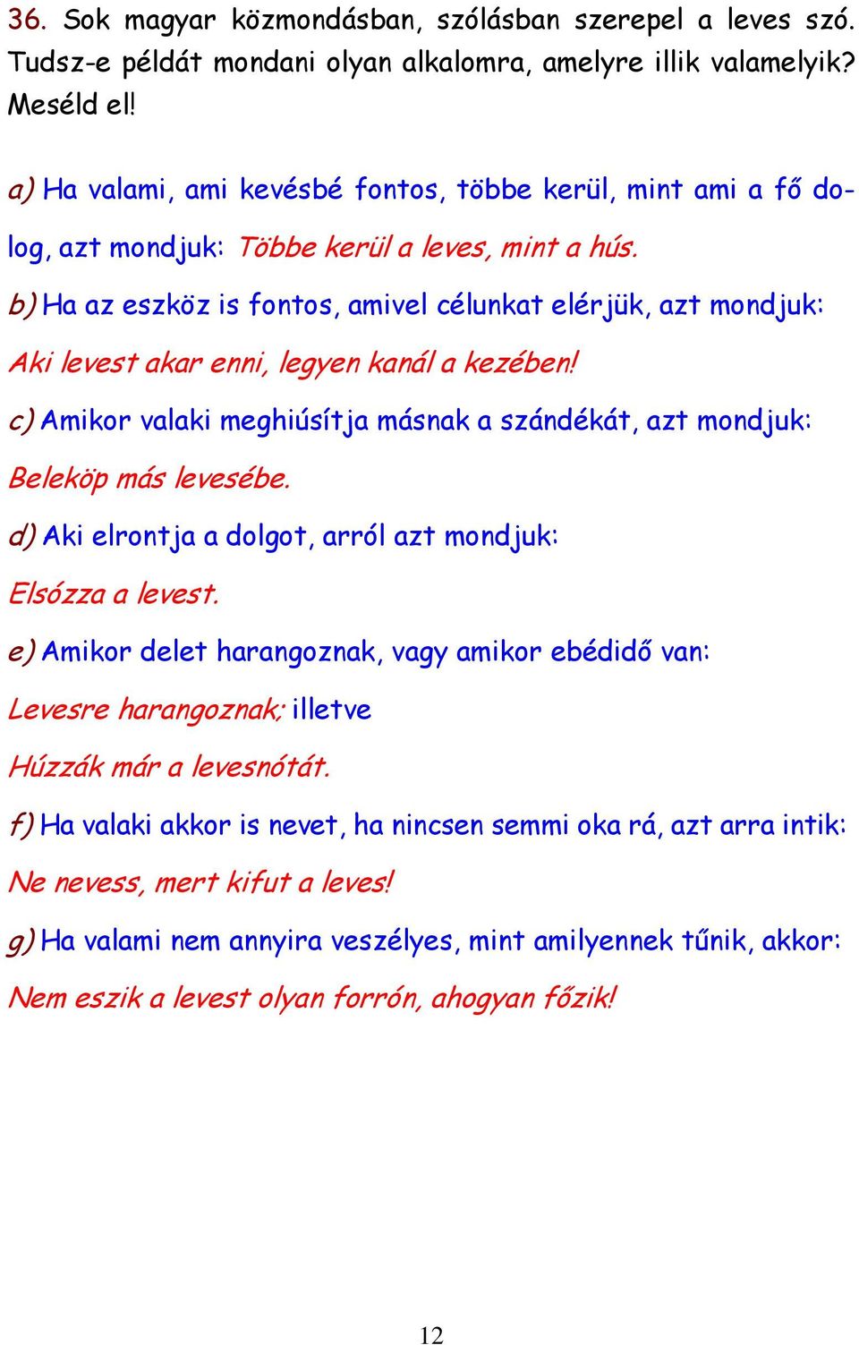 b) Ha az eszköz is fontos, amivel célunkat elérjük, azt mondjuk: Aki levest akar enni, legyen kanál a kezében! c) Amikor valaki meghiúsítja másnak a szándékát, azt mondjuk: Beleköp más levesébe.