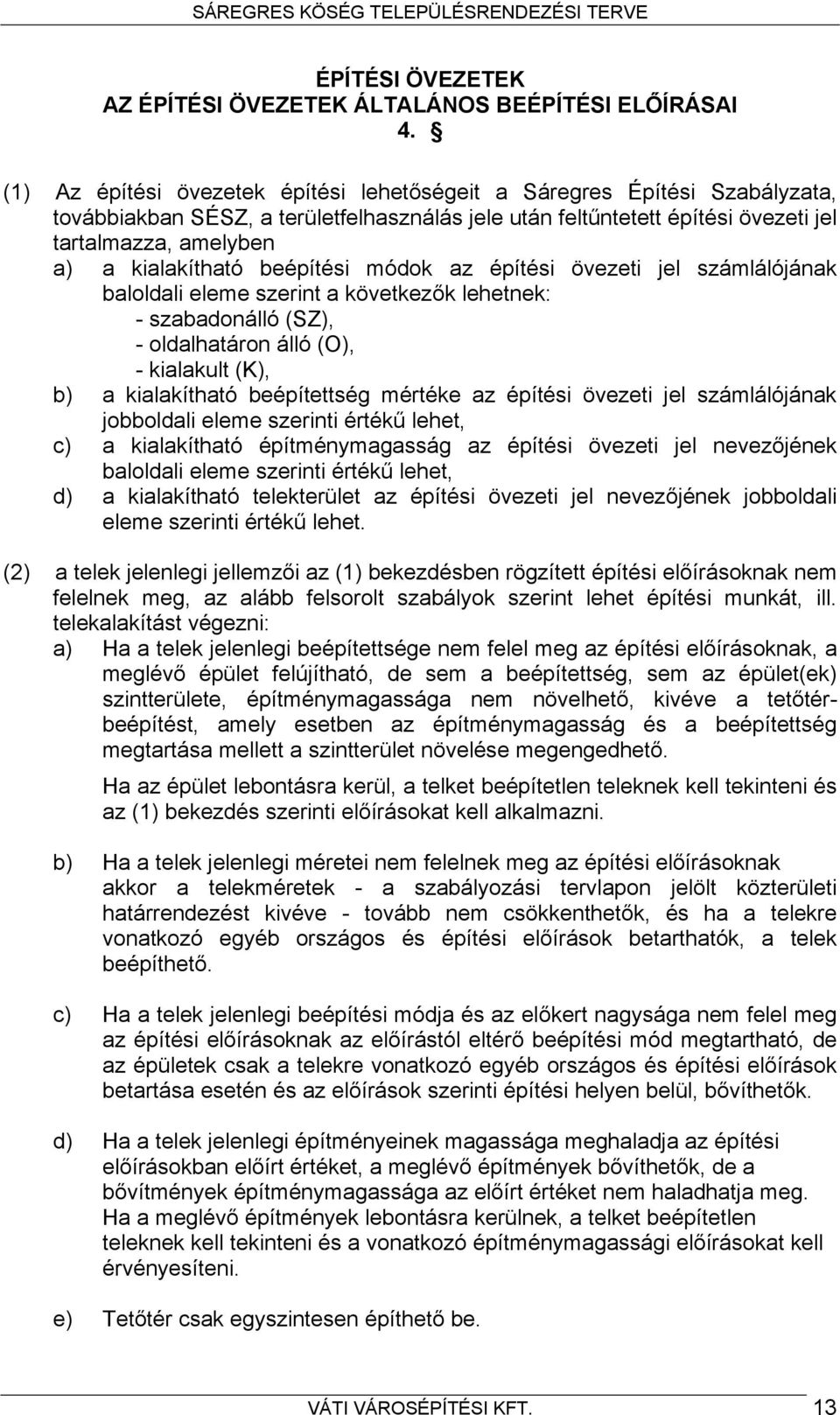 kialakítható beépítési módok az építési övezeti jel számlálójának baloldali eleme szerint a következők lehetnek: - szabadonálló (SZ), - oldalhatáron álló (O), - kialakult (K), b) a kialakítható