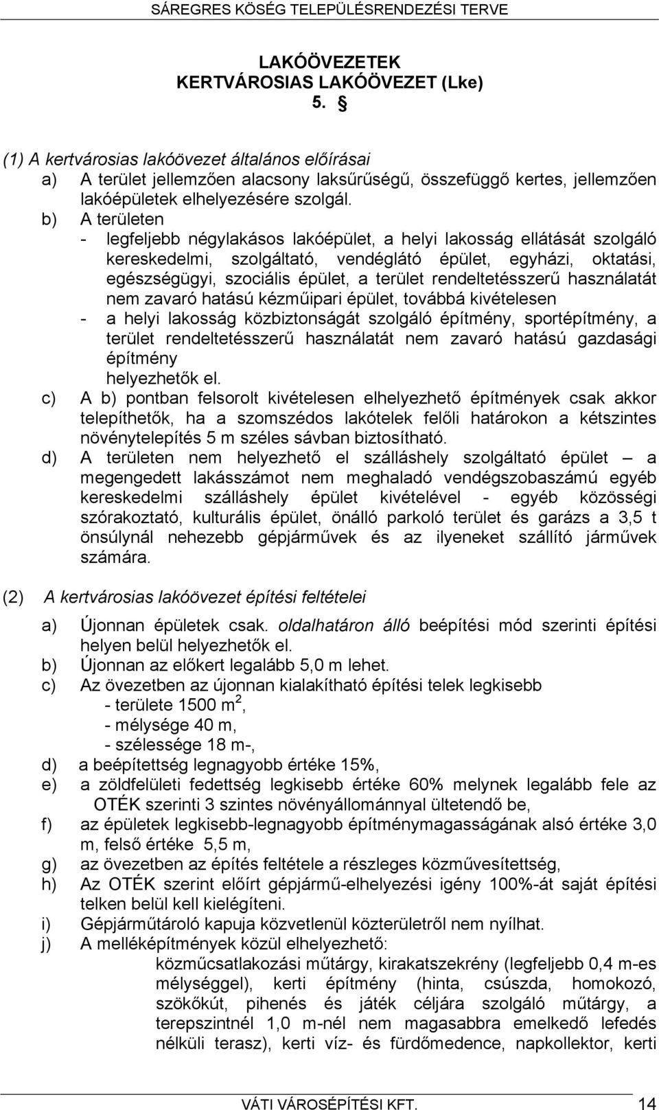 b) A területen - legfeljebb négylakásos lakóépület, a helyi lakosság ellátását szolgáló kereskedelmi, szolgáltató, vendéglátó épület, egyházi, oktatási, egészségügyi, szociális épület, a terület