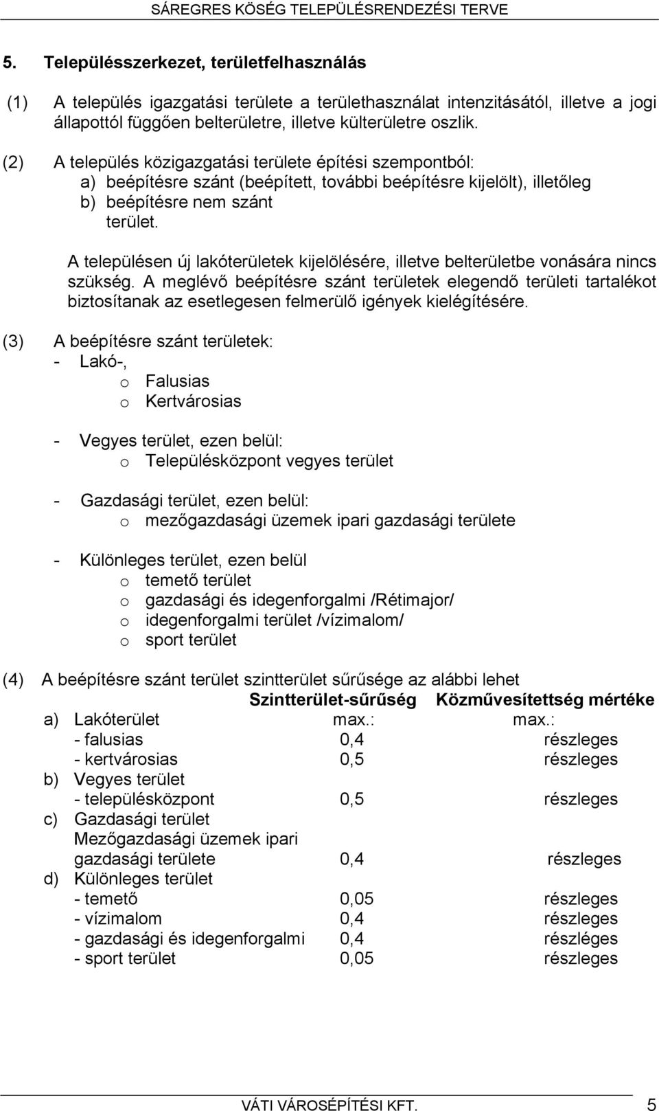 A településen új lakóterületek kijelölésére, illetve belterületbe vonására nincs szükség.