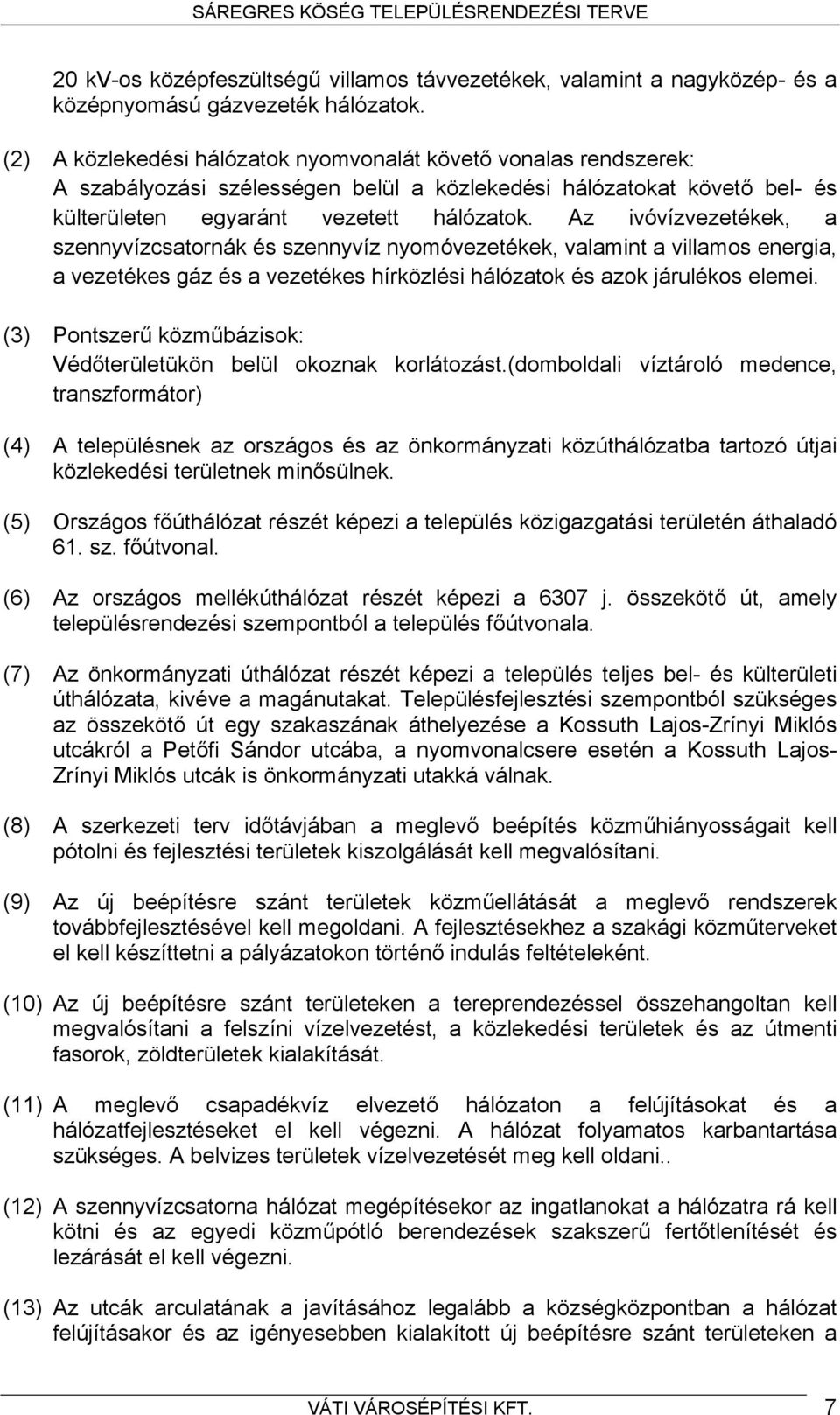 Az ivóvízvezetékek, a szennyvízcsatornák és szennyvíz nyomóvezetékek, valamint a villamos energia, a vezetékes gáz és a vezetékes hírközlési hálózatok és azok járulékos elemei.