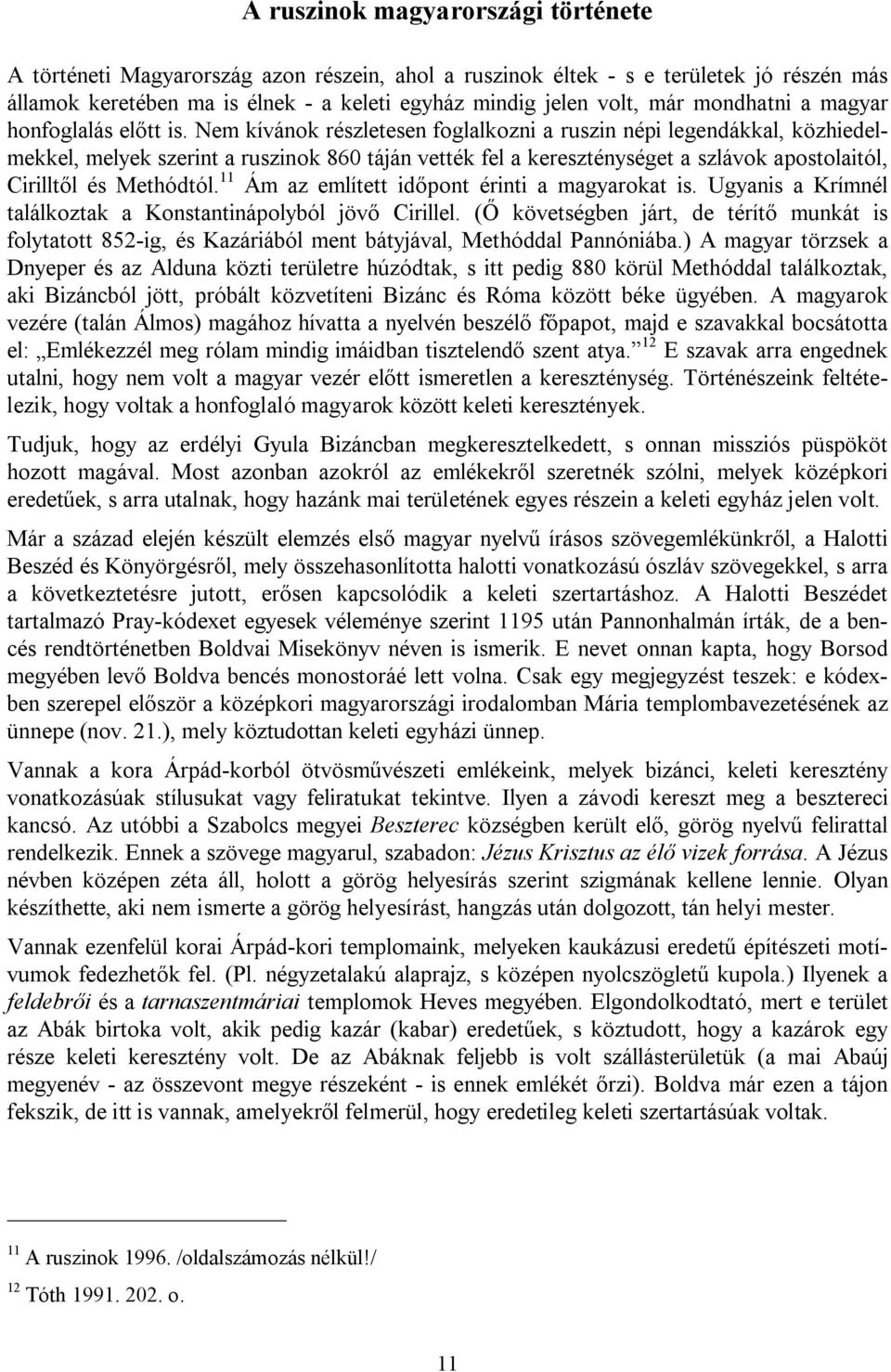 Nem kívánok részletesen foglalkozni a ruszin népi legendákkal, közhiedelmekkel, melyek szerint a ruszinok 860 táján vették fel a kereszténységet a szlávok apostolaitól, Cirilltől és Methódtól.