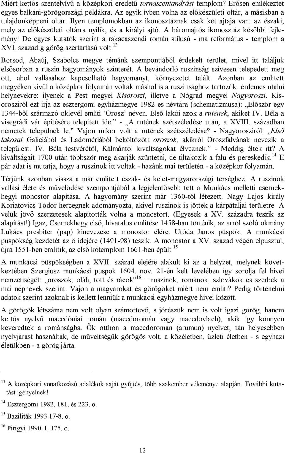 Ilyen templomokban az ikonosztáznak csak két ajtaja van: az északi, mely az előkészületi oltárra nyílik, és a királyi ajtó. A háromajtós ikonosztáz későbbi fejlemény!